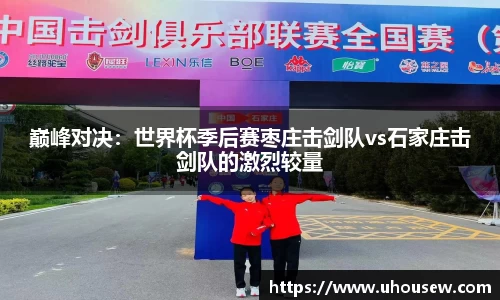 巅峰对决：世界杯季后赛枣庄击剑队vs石家庄击剑队的激烈较量