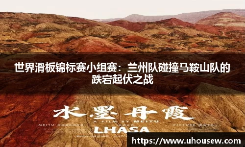 世界滑板锦标赛小组赛：兰州队碰撞马鞍山队的跌宕起伏之战